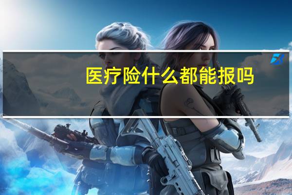 医疗险什么都能报吗