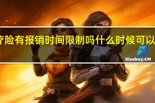医疗险有报销时间限制吗 什么时候可以申请报销