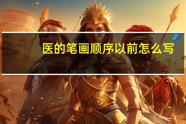 医的笔画顺序以前怎么写（医的笔画顺序）