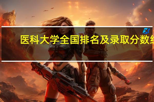 医科大学全国排名及录取分数线