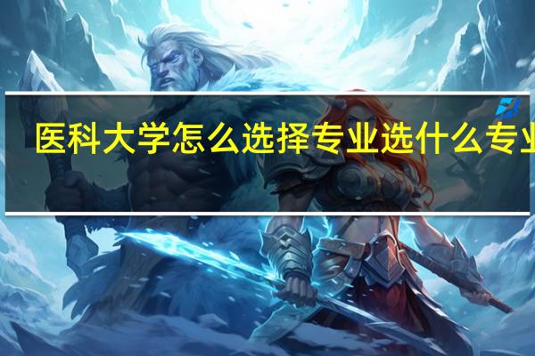 医科大学怎么选择专业 选什么专业好