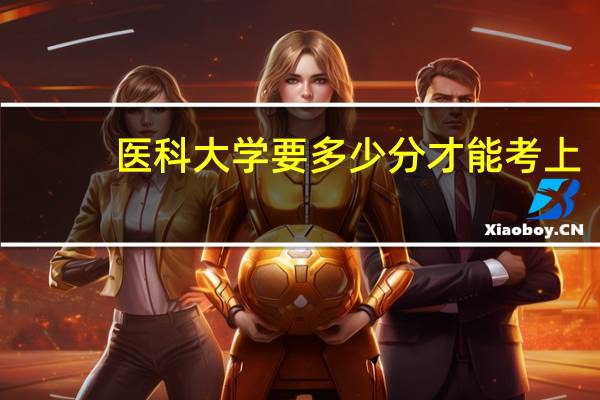 医科大学要多少分才能考上