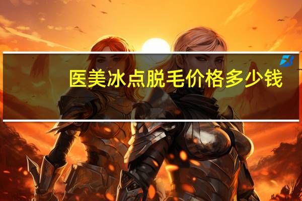 医美冰点脱毛价格多少钱？冰点脱毛一次多少钱