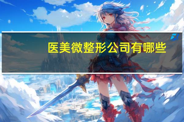 医美微整形公司有哪些(医美哪个分类可以在抖音发布)