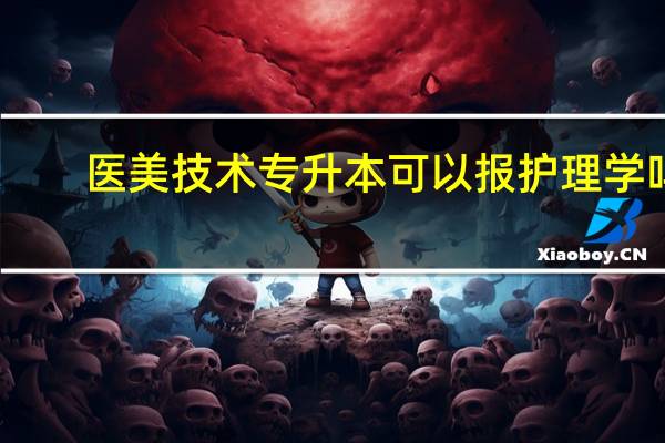 医美技术专升本可以报护理学吗