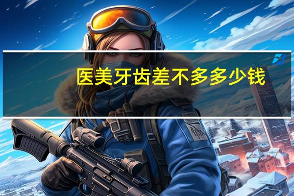 医美牙齿差不多多少钱，种植牙医保报销多少