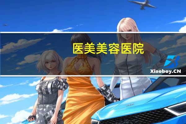 医美美容医院，医美化妆品有哪些品牌