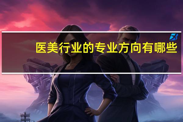 医美行业的专业方向有哪些