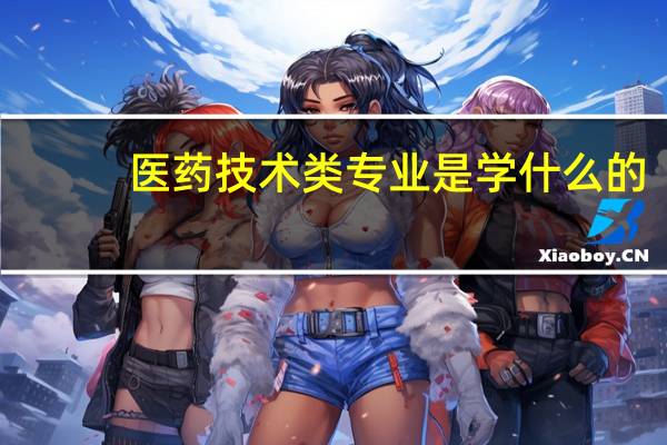 医药技术类专业是学什么的
