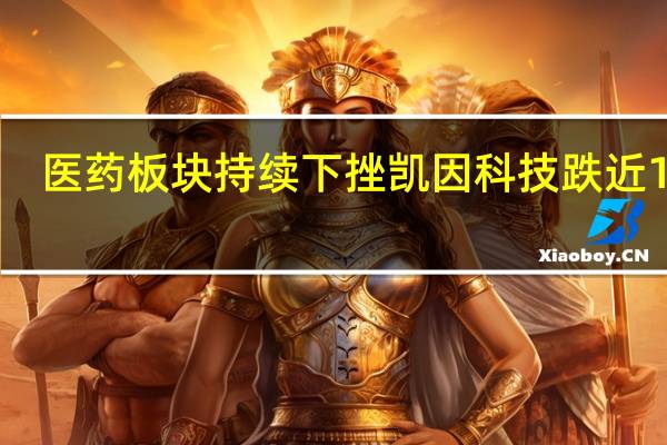 医药板块持续下挫 凯因科技跌近10%