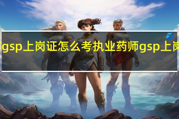 医药gsp上岗证怎么考 执业药师gsp上岗证怎么考