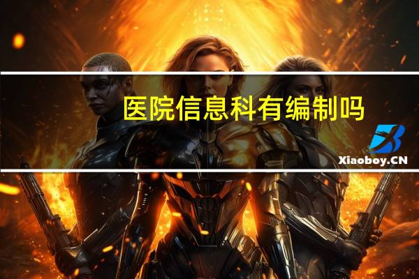 医院信息科有编制吗(医院信息科有编制和没编制的区别)