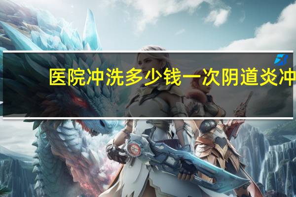 医院冲洗多少钱一次 阴道炎冲洗多少钱