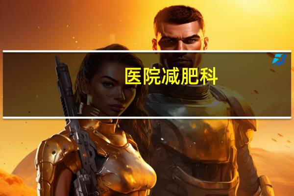 医院减肥科？减肥可以去医院哪个科