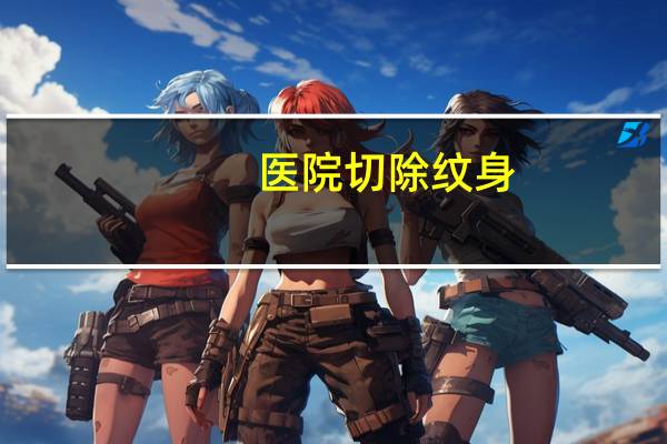 医院切除纹身？纹身能刷医保卡吗
