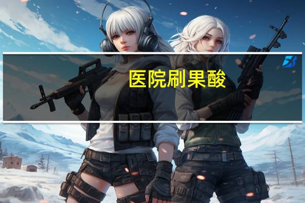 医院刷果酸？医院刷果酸停留时间多久