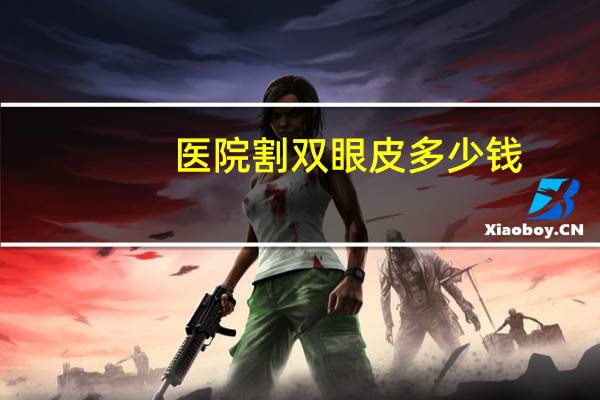 医院割双眼皮多少钱,割双眼皮要多少价格