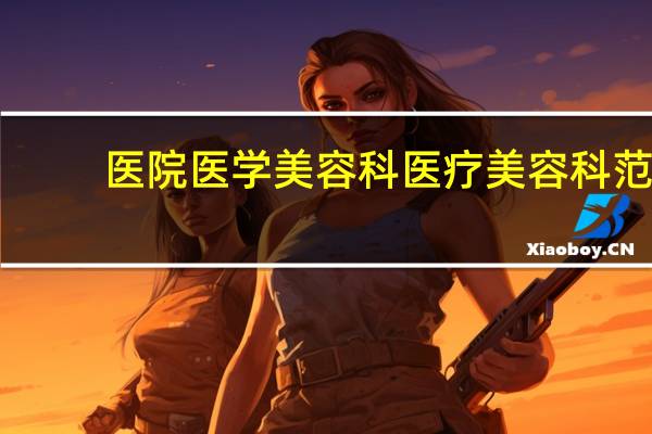 医院医学美容科 医疗美容科范围