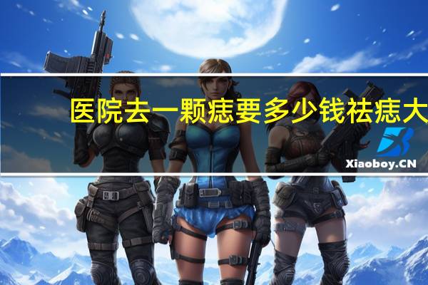 医院去一颗痣要多少钱 祛痣大概需要费用