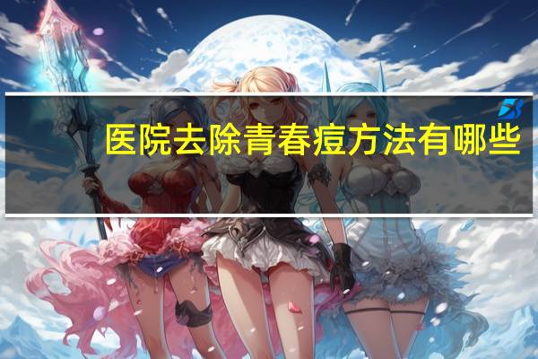 医院去除青春痘方法有哪些？去掉青春痘的方法