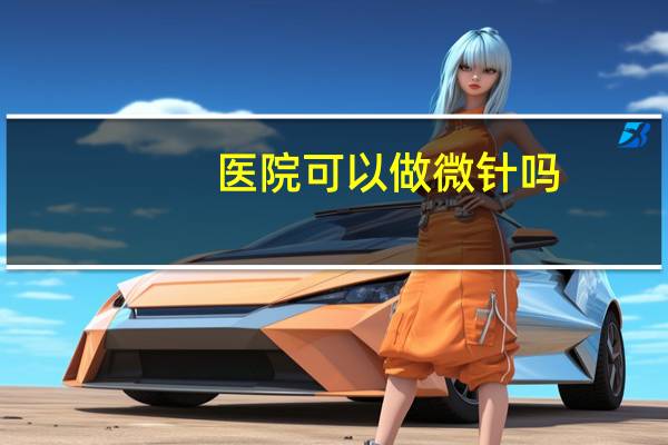 医院可以做微针吗,哪个医院有微针技术