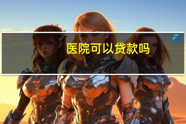 医院可以贷款吗?医院可以借款给当地国企吗