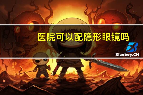 医院可以配隐形眼镜吗，医院能不能配到隐形眼镜
