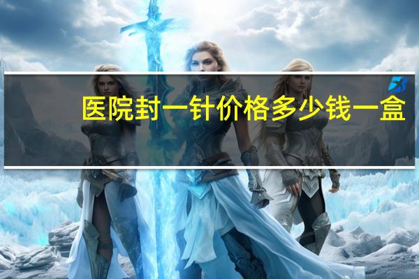 医院封一针价格多少钱一盒(封闭针价格多少钱)
