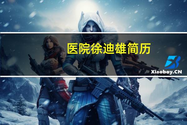 医院徐迪雄简历（徐迪雄-中国人民解放军总医院院长介绍）