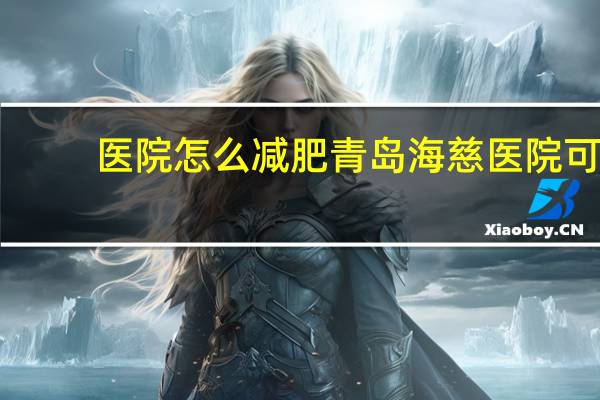 医院怎么减肥 青岛海慈医院可以中医减肥吗