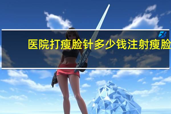 医院打瘦脸针多少钱 注射瘦脸针的费用多少钱