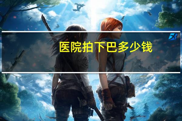 医院拍下巴多少钱，项思醒的整容做下来要多少钱