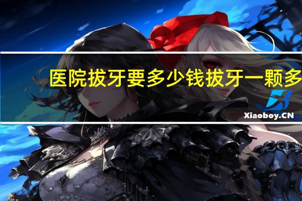医院拔牙要多少钱 拔牙一颗多少钱呢