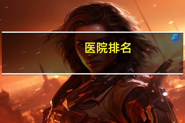 医院排名(中国十大医院排名)