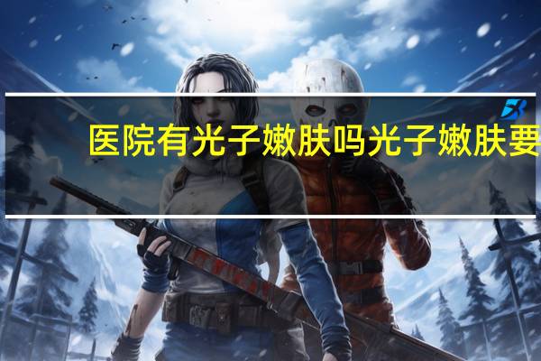 医院有光子嫩肤吗 光子嫩肤要做几次