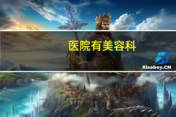 医院有美容科(美容医院怎么样)
