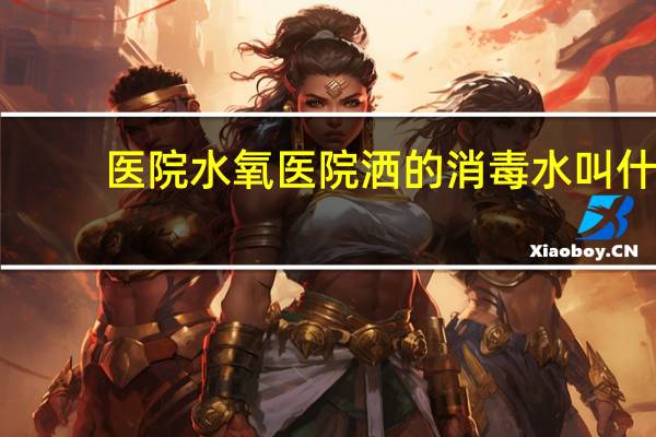医院水氧 医院洒的消毒水叫什么