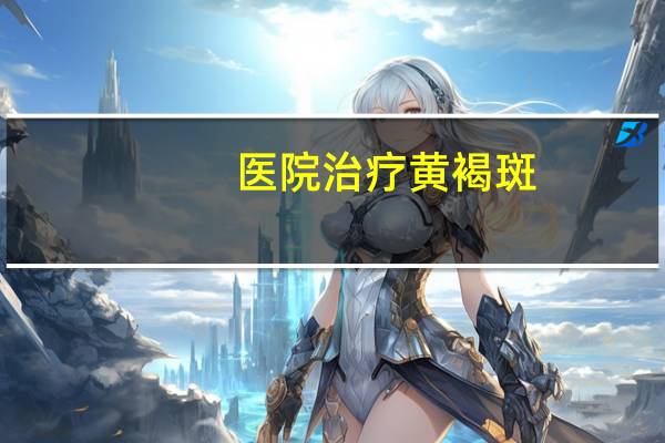 医院治疗黄褐斑(去黄褐斑哪家医院好)