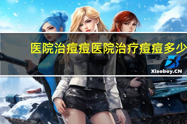 医院治痘痘 医院治疗痘痘多少钱