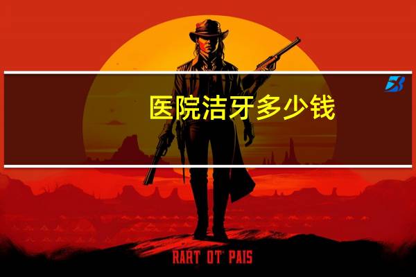 医院洁牙多少钱，正规医院一般洗牙多少钱