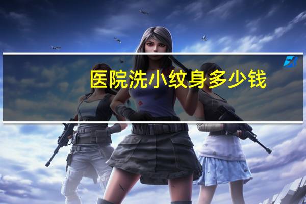 医院洗小纹身多少钱?医院里洗纹身贵不贵