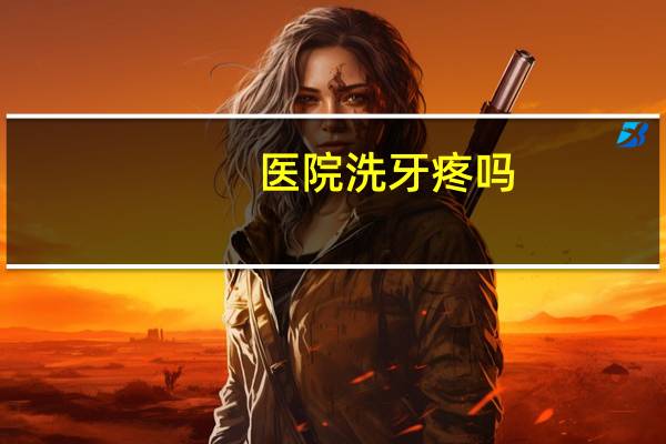 医院洗牙疼吗？洗牙疼不疼