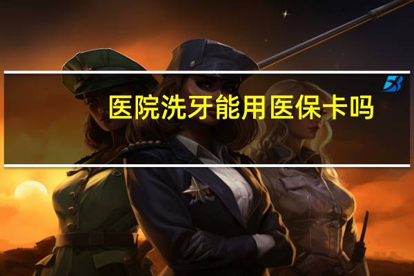 医院洗牙能用医保卡吗，人民医院洗牙可以用医保吗