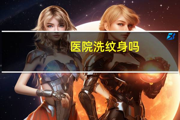 医院洗纹身吗(纹身医院可以洗吗不会留疤吧)