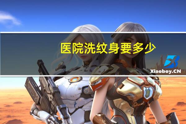 医院洗纹身要多少，洗纹身一条手臂大概费用多少