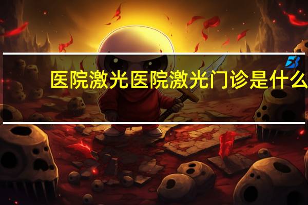 医院激光 医院激光门诊是什么意思