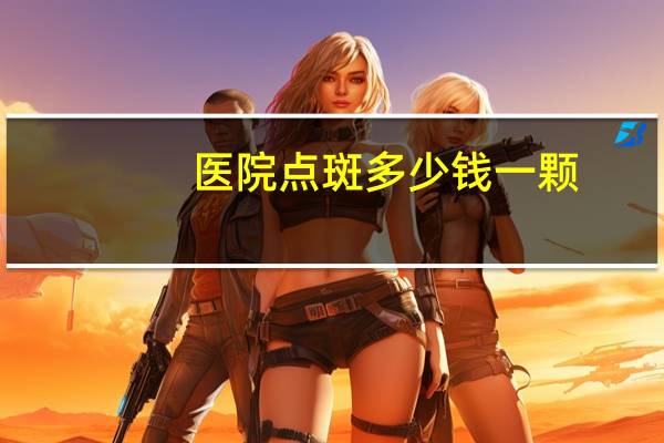 医院点斑多少钱一颗？点斑多少钱