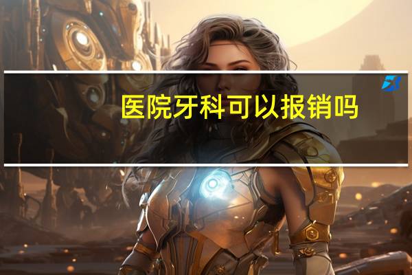 医院牙科可以报销吗，口腔科哪些费用报销