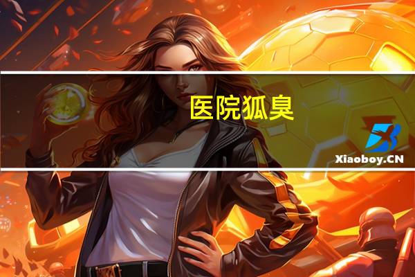 医院狐臭(医院可以开没有狐臭的证明吗)