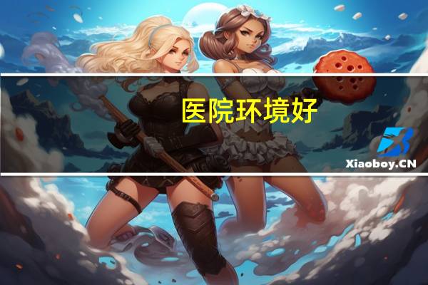 医院环境好?医院环境带给人的舒适感